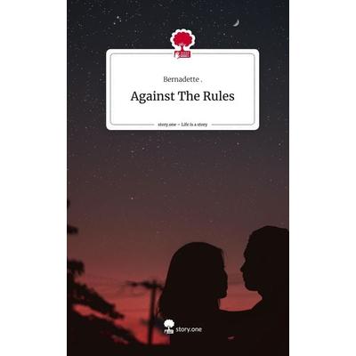 Against The Rules. Life is a Story - story.one, Gebundene Ausgabe von Bernadette, Storylution, 978-3-7115-4374-5