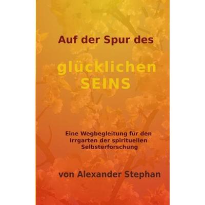 Auf der Spur des glücklichen Seins, Taschenbuch von Alexander Stephan, Epubli, 978-3-7485-7356-2