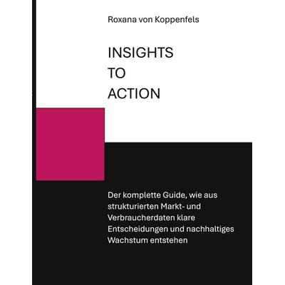 INSIGHTS TO ACTION, Gebundene Ausgabe von Roxana Koppenfels, BoD – Books on Demand, 978-3-696-76449-4