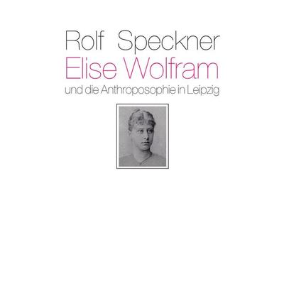 Elise Wolfram und die Anthroposophie in Leipzig, Gebundene Ausgabe von Rolf Speckner, Freies Geistesleben, 978-3-7725-1803-4