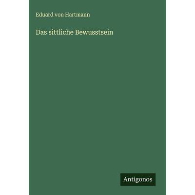 Das sittliche Bewusstsein, Gebundene Ausgabe von Eduard Hartmann, Antigonos Verlag, 978-3-563-42421-6