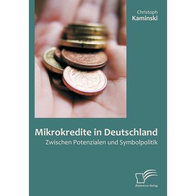 Mikrokredite in Deutschland: Zwischen Potenzialen und Symbolpolitik, Taschenbuch von Christoph Kaminski, Diplomica Verlag GmbH, 978-3-8428-5571-7