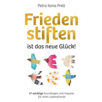 Frieden stiften ist das neue Glück!, Taschenbuch von Petra Ilona Prell, Petra Ilona Prell-Coaching-Verlag, 978-3-911194-01-3