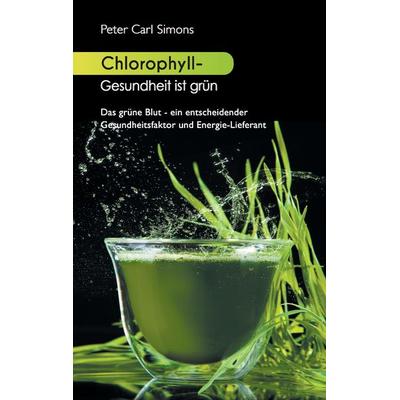 Chlorophyll - Gesundheit ist grün, Taschenbuch von Peter Carl Simons, BoD – Books on Demand, 978-3-7347-8951-9