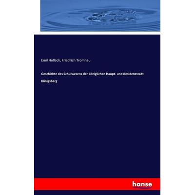 Geschichte des Schulwesens der königlichen Haupt- und Residenzstadt Königsberg, Taschenbuch von Emil Hollack,Friedrich Tromnau, Hansebooks,