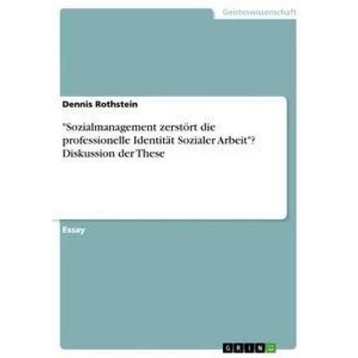 'Sozialmanagement zerstört die professionelle Identität Sozialer Arbeit'? Diskussion der These, Taschenbuch von Dennis Rothstein, GRIN,