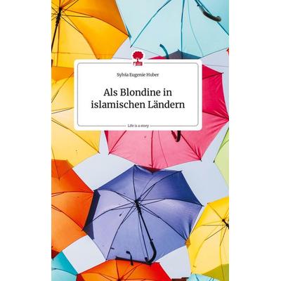 Als Blondine in islamischen Ländern. Life is a Story - story.one, Gebundene Ausgabe von Sylvia Eugenie Huber, Story.one publishing, 978-3-7108-2484-5