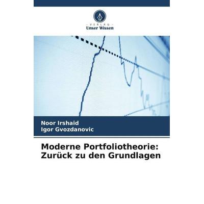 Moderne Portfoliotheorie: Zurück zu den Grundlagen, Taschenbuch von Noor Irshaid,Igor Gvozdanovic, Verlag Unser Wissen, 978-620-5-31755-6