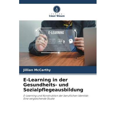 E-Learning in der Gesundheits- und Sozialpflegeausbildung, Taschenbuch von Jillian McCarthy, Verlag Unser Wissen, 978-3-639-84015-5