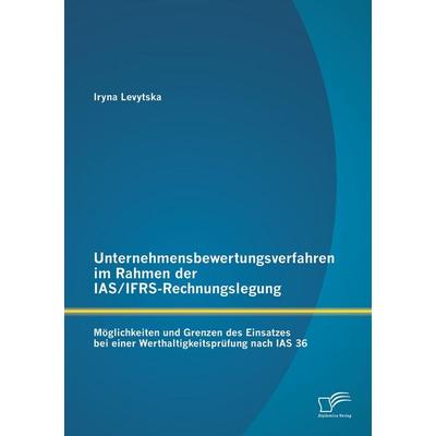 Unternehmensbewertungsverfahren im Rahmen der IAS/IFRS-Rechnungslegung: Möglichkeiten und Grenzen des Einsatzes bei einer Werthaltigkeitsprüfung nach
