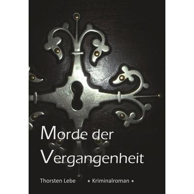 Morde der Vergangenheit, Taschenbuch von Thorsten Lebe, BoD – Books on Demand, 978-3-7392-2796-2