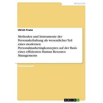 Methoden und Instrumente der Personalerhaltung als wesentlicher Teil eines modernen Personalmarketingkonzeptes auf der Basis eines effizienten Human