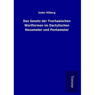 Das Gesetz der Trochaeischen Wortformen im Dactylischen Hexameter und Pentameter, Gebundene Ausgabe von Isidor Hilberg, BoD - Books on Demand