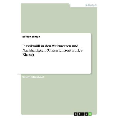 Plastikmüll in den Weltmeeren und Nachhaltigkeit (Unterrichtsentwurf, 8. Klasse), Taschenbuch von Berkay Zengin, GRIN, 978-3-346-56178-7