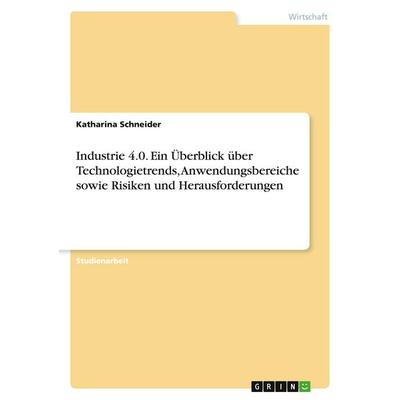 Industrie 4.0. Ein Überblick über Technologietrends, Anwendungsbereiche sowie Risiken und Herausforderungen, Taschenbuch von Katharina Schneider,