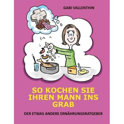 So kochen Sie Ihren Mann ins Grab, Taschenbuch von Gabi Vallenthin, BoD – Books on Demand, 978-3-7526-0311-8