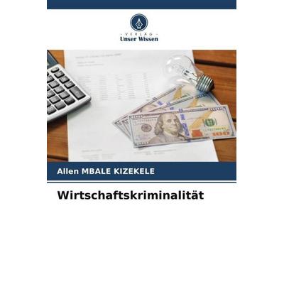 Wirtschaftskriminalität, Taschenbuch von Allen Mbale Kizekele, Verlag Unser Wissen, 978-620-5-70744-9