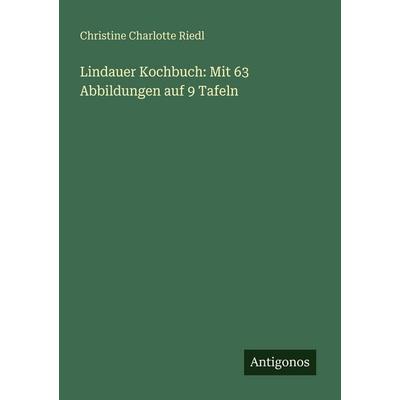 Lindauer Kochbuch: Mit 63 Abbildungen auf 9 Tafeln, Taschenbuch von Christine Charlotte Riedl, Antigonos Verlag, 978-3-563-67029-3