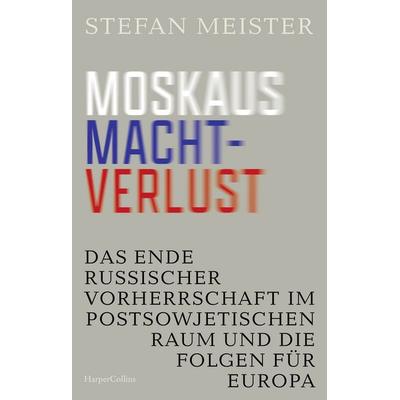 Moskaus Machtverlust. Das Ende russischer Vorherrschaft im postsowjetischen Raum und die Folgen für Europa, Gebundene Ausgabe von Stefan Meister,