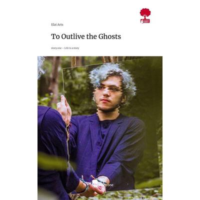 To Outlive the Ghosts. Life is a Story - story.one, Gebundene Ausgabe von Elai Arts, Storylution, 978-3-7115-9826-4