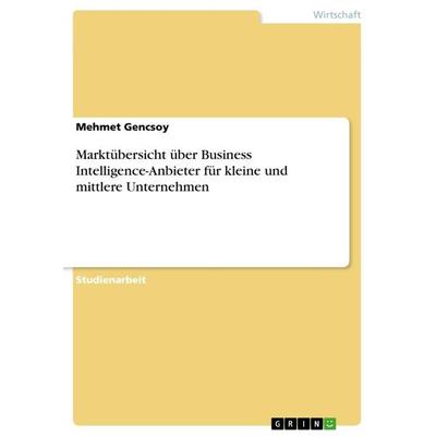 Marktübersicht über Business Intelligence-Anbieter für kleine und mittlere Unternehmen, Taschenbuch von Mehmet Gencsoy, GRIN, 978-3-668-20301-3