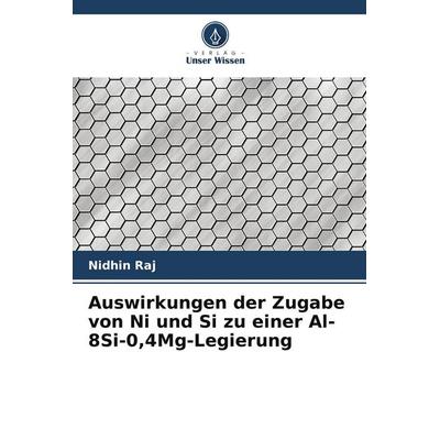 Auswirkungen der Zugabe von Ni und Si zu einer Al-8Si-0,4Mg-Legierung, Taschenbuch von Nidhin Raj, Verlag Unser Wissen, 978-620-5-56639-8