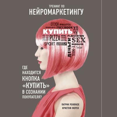Trening po neyromarketingu. Gde nahoditsya knopka 'Kupit' v soznanii pokupatelya? - Patrick Renvoise,Christophe Morin, Audio, 9785041306571