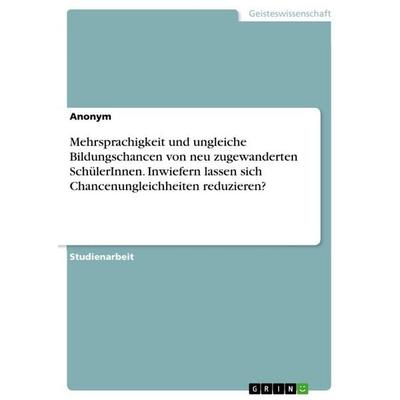Mehrsprachigkeit und ungleiche Bildungschancen von neu zugewanderten SchülerInnen. Inwiefern lassen sich Chancenungleichheiten reduzieren?,