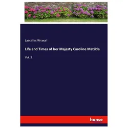 Life and Times of her Majesty Caroline Matilda, Belletristik von Lascelles Wraxall