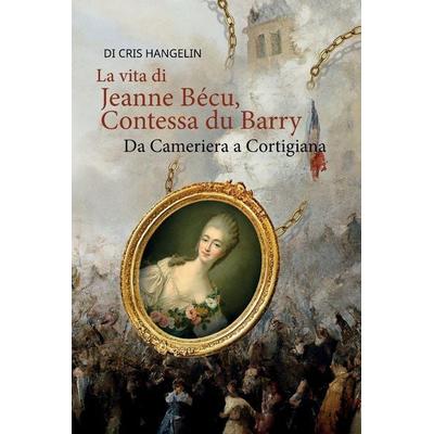 La vita di Jeanne Bécu, Contessa du Barry Da Cameriera a Cortigiana, Taschenbuch von Cris Hangelin, Vadim Zubakhin, 978-83-67174-23-7
