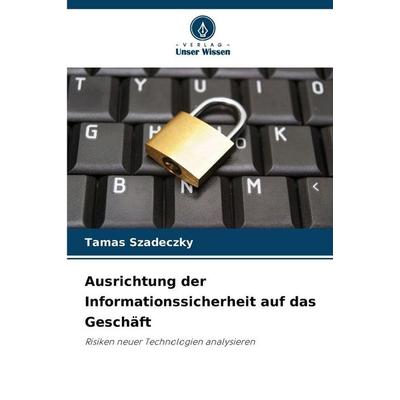 Ausrichtung der Informationssicherheit auf das Geschäft, Taschenbuch von Tamas Szadeczky, Verlag Unser Wissen, 978-620-9-79000-3