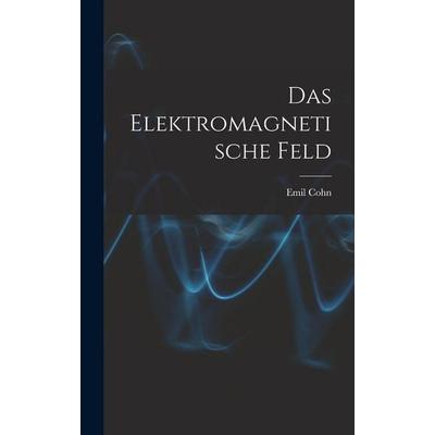 Das Elektromagnetische Feld, Gebundene Ausgabe von Emil Cohn, Legare Street Press, 978-1-01-841440-9