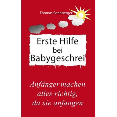 Erste Hilfe für schreiende Babys, Taschenbuch von Thomas Sonnberger, BoD – Books on Demand, 978-3-7481-7816-3