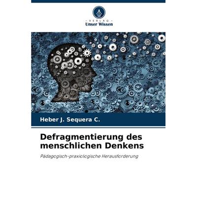 Defragmentierung des menschlichen Denkens, Taschenbuch von Heber J. Sequera C., Verlag Unser Wissen, 978-620-6-99734-4