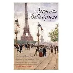 Dawn of the Belle Epoque: The Paris of Monet, Zola, Bernhardt, Eiffel, Debussy, Clemenceau, and Thei, Sachbücher von Mary McAuliffe