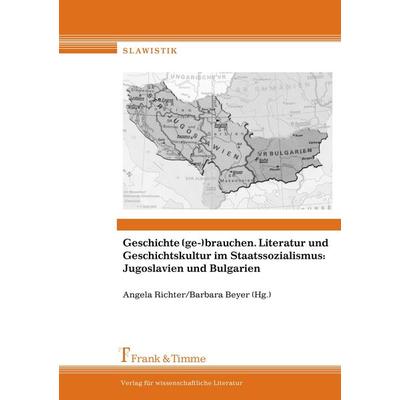 Geschichte (ge-)brauchen. Literatur und Geschichtskultur im Staatssozialismus: Jugoslavien und Bulgarien, Taschenbuch von Angela Richter,Barbara
