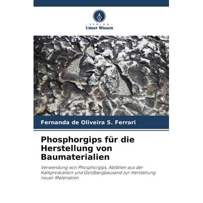 Phosphorgips für die Herstellung von Baumaterialien, Taschenbuch von Fernanda de Oliveira S. Ferrari, Verlag Unser Wissen, 978-620-8-40494-9