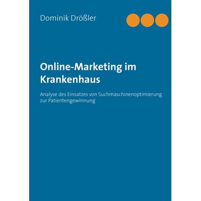 Online-Marketing im Krankenhaus, Gebundene Ausgabe von Dominik Drössler, BoD – Books on Demand, 978-3-7357-1771-9