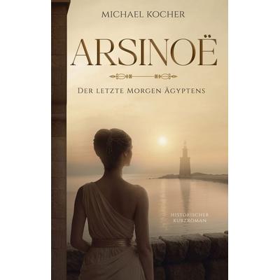 Arsinoë - Der letzte Morgen Ägyptens, Taschenbuch von Michael Kocher, BoD – Books on Demand, 978-3-696-36890-6