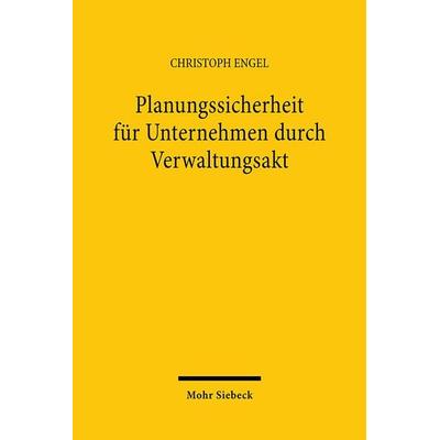 Planungssicherheit für Unternehmen durch Verwaltungsakt, Taschenbuch von Christoph Engel, Mohr Siebeck, 978-3-16-145901-6