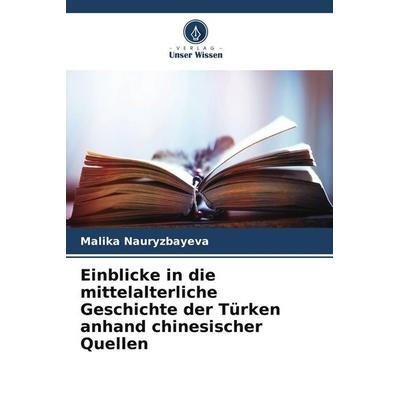 Einblicke in die mittelalterliche Geschichte der Türken anhand chinesischer Quellen, Taschenbuch von Malika Nauryzbayeva, Verlag Unser Wissen