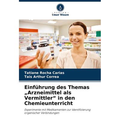 Einführung des Themas 'Arzneimittel als Vermittler' in den Chemieunterricht, Taschenbuch von Tatiane Rocha Carias,Taís Arthur Corrêa, Verlag Unser