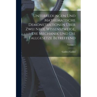 Unterredungen Und Mathematische Demonstrationen Über Zwei Neue Wissenszweige, Die Mechanik Und Die Fallgesetze Betreffend; Volume 1, Taschenbuch von