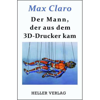 Der Mann, der aus dem 3D-Drucker kam, Gebundene Ausgabe von Max Claro, Heller Verlag, 978-3-929403-72-5