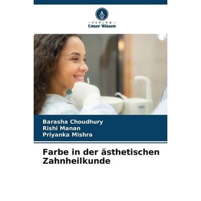 Farbe in der ästhetischen Zahnheilkunde, Taschenbuch von Barasha Choudhury,Rishi Manan,Priyanka Mishra, Verlag Unser Wissen, 978-620-2-42290-1