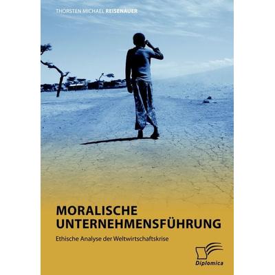 Moralische Unternehmensführung: Ethische Analyse der Weltwirtschaftskrise, Taschenbuch von Thorsten Michael Reisenauer, Diplomica Verlag GmbH,