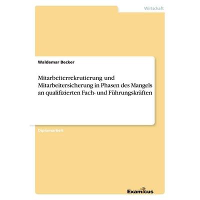 Mitarbeiterrekrutierung und Mitarbeitersicherung in Phasen des Mangels an qualifizierten Fach- und Führungskräften, Taschenbuch von Waldemar Becker,
