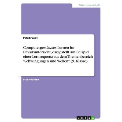 Computergestütztes Lernen im Physikunterricht, dargestellt am Beispiel einer Lernsequenz aus dem Themenbereich 'Schwingungen und Wellen' (9. Klasse),
