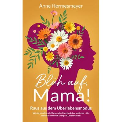 Blüh auf, Mama!, Taschenbuch von Anne Hermesmeyer, BoD – Books on Demand, 978-3-695-71274-8