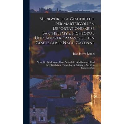Merkwürdige Geschichte Der Martervollen Deportations-Reise Barthelemy'S; Pichegrü'S Und Andrer Franzosischen Gesetzgeber Nach Cayenne, Gebundene